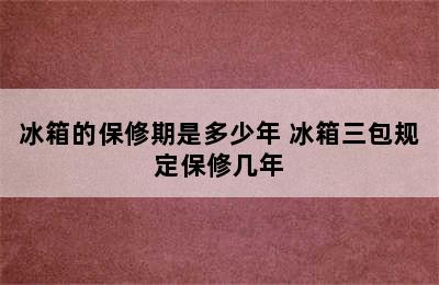 冰箱的保修期是多少年 冰箱三包规定保修几年